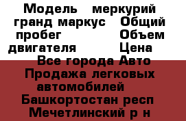  › Модель ­ меркурий гранд маркус › Общий пробег ­ 68 888 › Объем двигателя ­ 185 › Цена ­ 400 - Все города Авто » Продажа легковых автомобилей   . Башкортостан респ.,Мечетлинский р-н